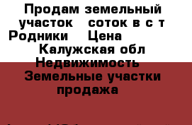 Продам земельный участок 6 соток в с/т Родники. › Цена ­ 150 000 - Калужская обл. Недвижимость » Земельные участки продажа   